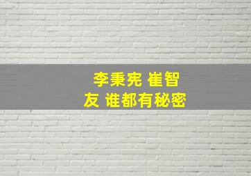 李秉宪 崔智友 谁都有秘密